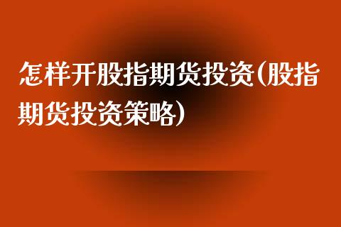 怎样开股指期货投资(股指期货投资策略)_https://www.liuyiidc.com_国际期货_第1张