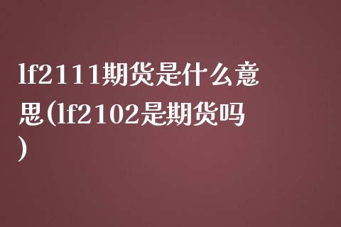 lf2111期货是什么意思(lf2102是期货吗)_https://www.liuyiidc.com_基金理财_第1张