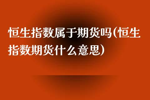 恒生指数属于期货吗(恒生指数期货什么意思)_https://www.liuyiidc.com_理财百科_第1张