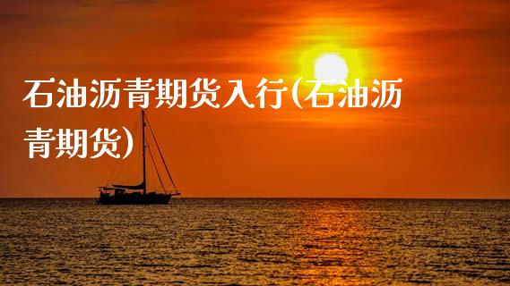 石油沥青期货入行(石油沥青期货)_https://www.liuyiidc.com_基金理财_第1张