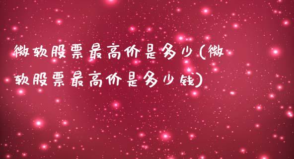 微软股票最高价是多少(微软股票最高价是多少钱)_https://www.liuyiidc.com_期货知识_第1张