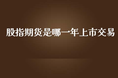 股指期货是哪一年上市交易_https://www.liuyiidc.com_理财百科_第1张