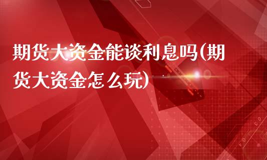 期货大资金能谈利息吗(期货大资金怎么玩)_https://www.liuyiidc.com_期货品种_第1张