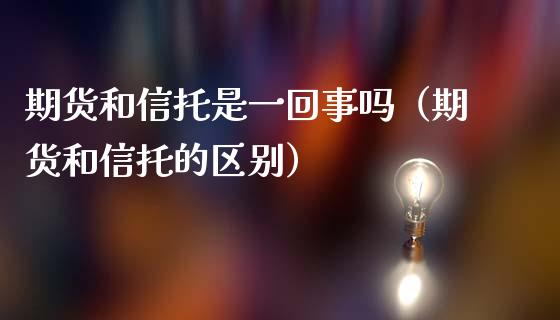 期货和信托是一回事吗（期货和信托的区别）_https://www.liuyiidc.com_黄金期货_第1张