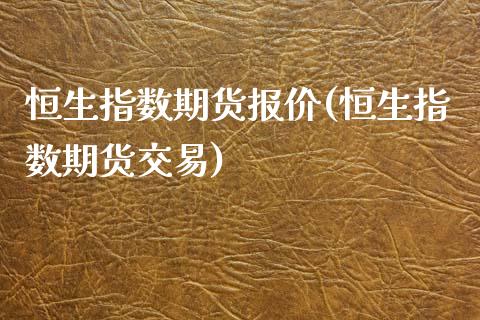 恒生指数期货报价(恒生指数期货交易)_https://www.liuyiidc.com_国际期货_第1张