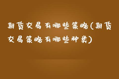 期货交易有哪些策略(期货交易策略有哪些种类)_https://www.liuyiidc.com_期货直播_第1张