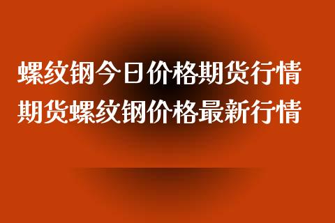 螺纹钢今日期货行情 期货螺纹钢最新行情_https://www.liuyiidc.com_理财百科_第1张