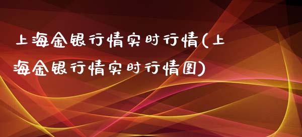 上海金银行情实时行情(上海金银行情实时行情图)_https://www.liuyiidc.com_期货理财_第1张