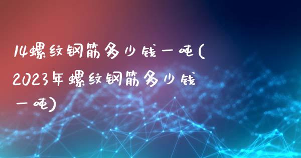 14螺纹钢筋多少钱一吨(2023年螺纹钢筋多少钱一吨)