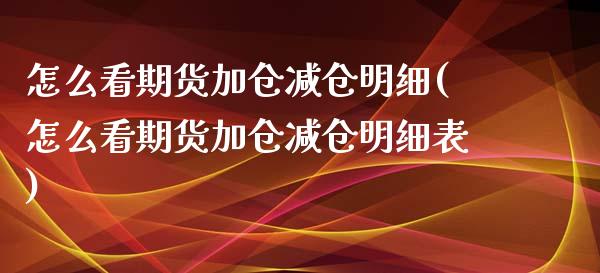 怎么看期货加仓减仓明细(怎么看期货加仓减仓明细表)_https://www.liuyiidc.com_财经要闻_第1张