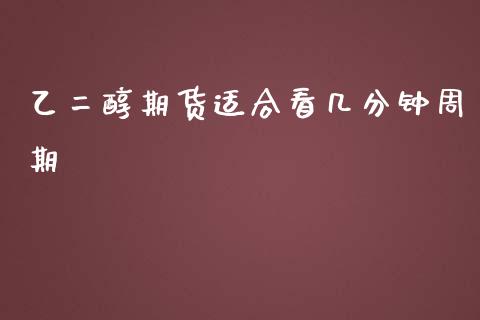 乙二醇期货适合看几分钟周期_https://www.liuyiidc.com_期货品种_第1张