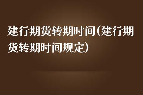 建行期货转期时间(建行期货转期时间规定)_https://www.liuyiidc.com_期货交易所_第1张