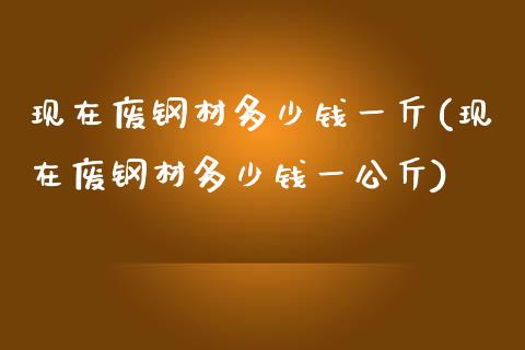 现在废钢材多少钱一斤(现在废钢材多少钱一公斤)_https://www.liuyiidc.com_国际期货_第1张