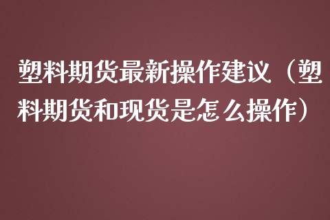 塑料期货最新操作建议（塑料期货和是怎么操作）_https://www.liuyiidc.com_恒生指数_第1张