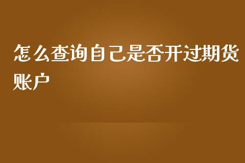 怎么查询自己是否开过期货账户_https://www.liuyiidc.com_财经要闻_第1张