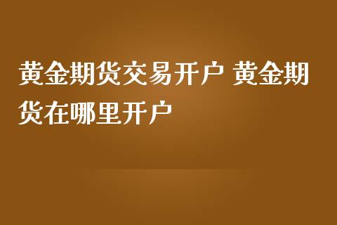 黄金期货交易 黄金期货在哪里_https://www.liuyiidc.com_黄金期货_第1张