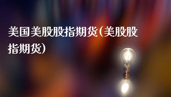 美国美股股指期货(美股股指期货)_https://www.liuyiidc.com_国际期货_第1张