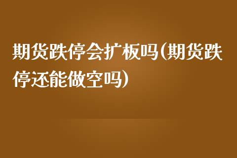 期货跌停会扩板吗(期货跌停还能做空吗)_https://www.liuyiidc.com_期货软件_第1张