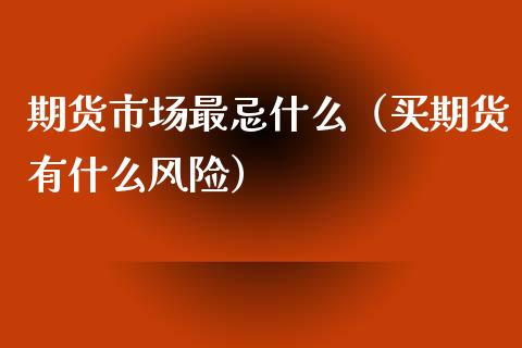 期货市场最忌什么（买期货有什么风险）_https://www.liuyiidc.com_理财百科_第1张