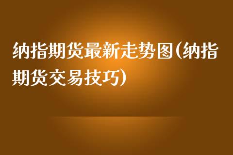 纳指期货最新走势图(纳指期货交易技巧)_https://www.liuyiidc.com_理财百科_第1张