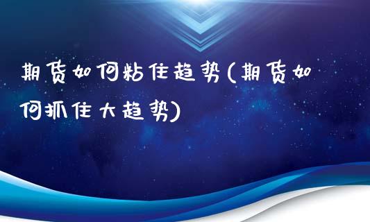 期货如何粘住趋势(期货如何抓住大趋势)_https://www.liuyiidc.com_国际期货_第1张