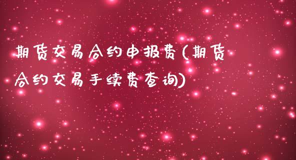 期货交易合约申报费(期货合约交易手续费查询)_https://www.liuyiidc.com_理财百科_第1张