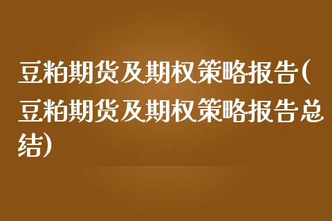 豆粕期货及期权策略报告(豆粕期货及期权策略报告总结)_https://www.liuyiidc.com_期货交易所_第1张