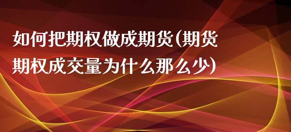 如何把期权做成期货(期货期权成交量为什么那么少)_https://www.liuyiidc.com_期货直播_第1张