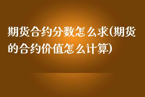 期货合约分数怎么求(期货的合约价值怎么计算)_https://www.liuyiidc.com_期货知识_第1张