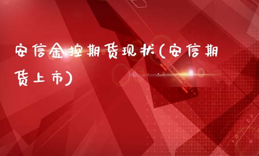 安信金控期货现状(安信期货上市)_https://www.liuyiidc.com_期货软件_第1张