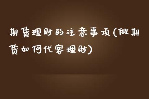 期货理财的注意事项(做期货如何代客理财)_https://www.liuyiidc.com_恒生指数_第1张