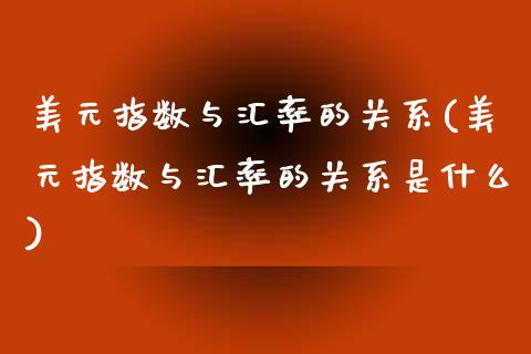 美元指数与汇率的关系(美元指数与汇率的关系是什么)_https://www.liuyiidc.com_理财百科_第1张