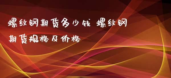 螺纹钢期货多少钱 螺纹钢期货规格及