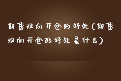 期货双向开仓的好处(期货双向开仓的好处是什么)_https://www.liuyiidc.com_期货直播_第1张