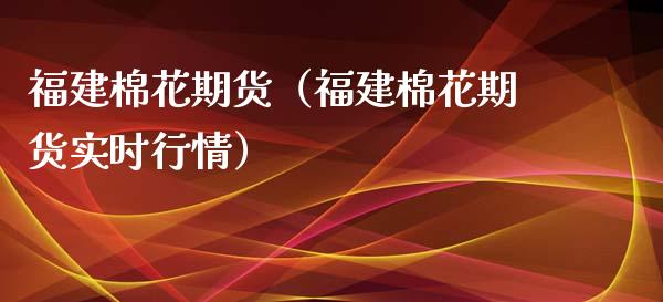 福建棉花期货（福建棉花期货实时行情）_https://www.liuyiidc.com_黄金期货_第1张