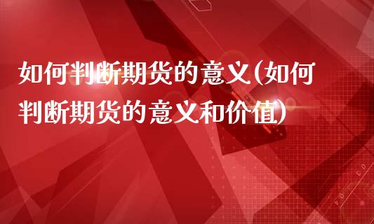 如何判断期货的意义(如何判断期货的意义和价值)_https://www.liuyiidc.com_国际期货_第1张