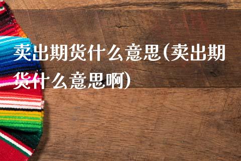 卖出期货什么意思(卖出期货什么意思啊)_https://www.liuyiidc.com_国际期货_第1张