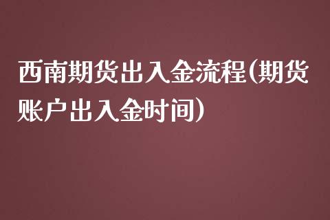 西南期货出入金流程(期货账户出入金时间)_https://www.liuyiidc.com_国际期货_第1张