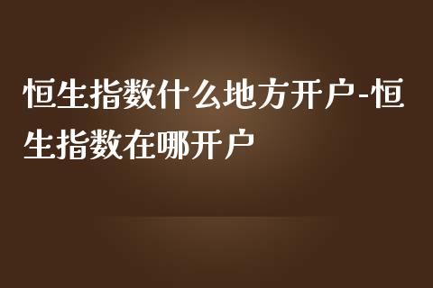 恒生指数什么地方-恒生指数在哪_https://www.liuyiidc.com_恒生指数_第1张