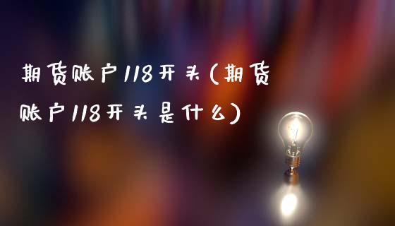 期货账户118开头(期货账户118开头是什么)_https://www.liuyiidc.com_期货品种_第1张