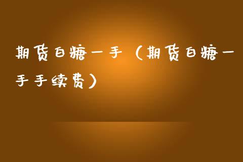 期货白糖一手（期货白糖一手手续费）_https://www.liuyiidc.com_期货品种_第1张