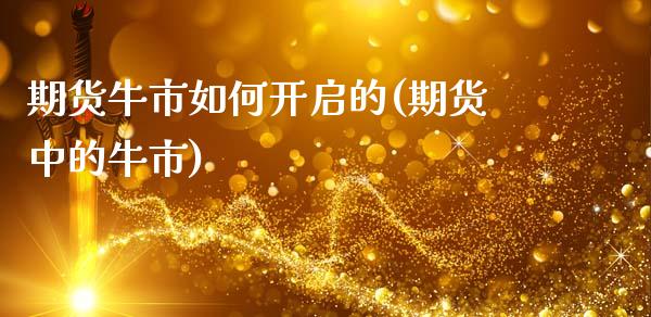 期货牛市如何开启的(期货中的牛市)_https://www.liuyiidc.com_理财品种_第1张