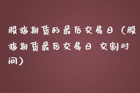 股指期货的最后交易日（股指期货最后交易日 交割时间）_https://www.liuyiidc.com_期货理财_第1张