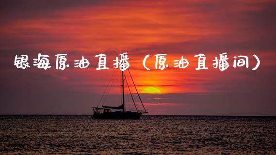 银海原油直播（原油直播间）_https://www.liuyiidc.com_原油直播室_第1张