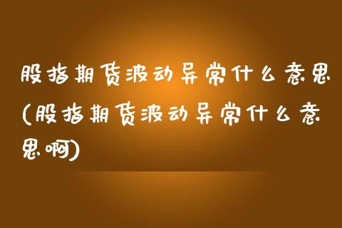 股指期货波动异常什么意思(股指期货波动异常什么意思啊)_https://www.liuyiidc.com_期货软件_第1张