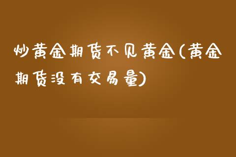 炒黄金期货不见黄金(黄金期货没有交易量)_https://www.liuyiidc.com_期货知识_第1张