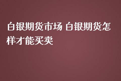 白银期货市场 白银期货怎样才能买卖