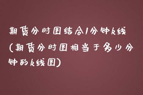 期货分时图结合1分钟k线(期货分时图相当于多少分钟的k线图)_https://www.liuyiidc.com_期货软件_第1张