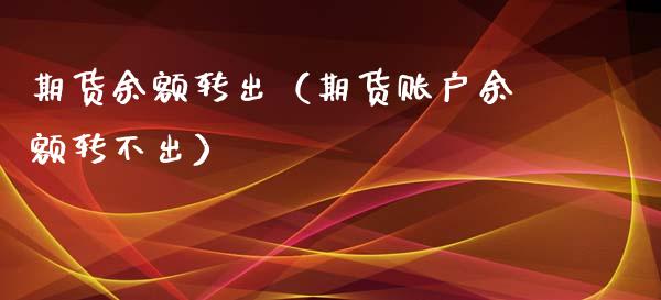 期货余额转出（期货账户余额转不出）_https://www.liuyiidc.com_原油直播室_第1张