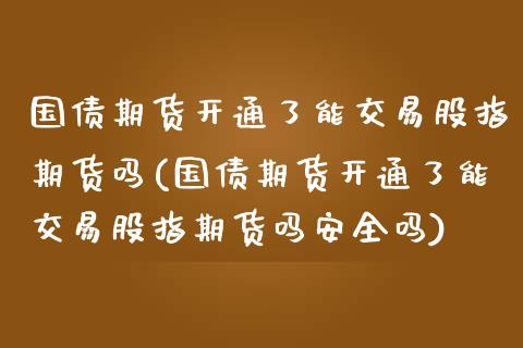 国债期货开通了能交易股指期货吗(国债期货开通了能交易股指期货吗安全吗)_https://www.liuyiidc.com_股票理财_第1张